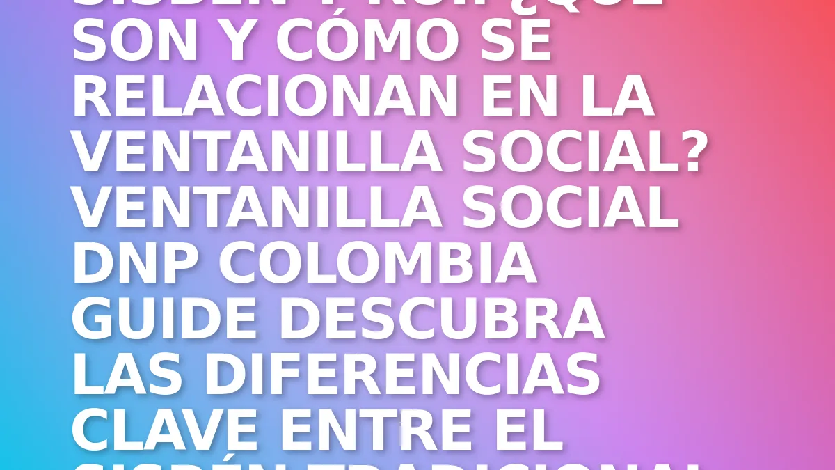 Sisbén y RUI: ¿Qué son y cómo se relacionan en la Ventanilla Social?