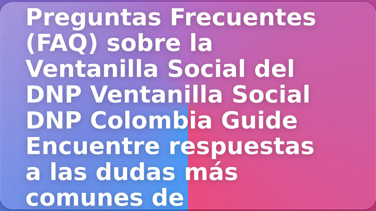 Preguntas Frecuentes (FAQ) sobre la Ventanilla Social del DNP